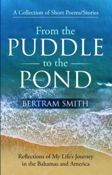 From the Puddle to the Pond : A Collection of Short Poems and Stories Reflections of My Life's Journey in the Bahamas and America