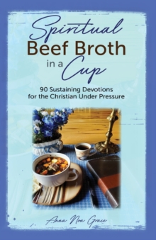 Spiritual Beef Broth in a CUP : 90 Sustaining Devotions for the Christian Under Pressure