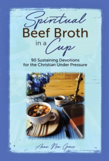 Spiritual Beef Broth in a CUP : 90 Sustaining Devotions for the Christian Under Pressure