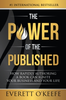 Power of the Published: How Rapidly Authoring a Book Can Ignite Your Business and Your Life