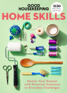 Good Housekeeping Home Skills : Master Your Domain with Practical Solutions to Everyday Challenges