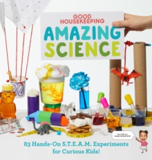 Good Housekeeping Amazing Science : 83 Hands-on S.T.E.A.M Experiments for Curious Kids!