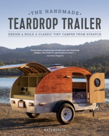 The Handmade Teardrop Trailer : Design & Build a Classic Tiny Camper from Scratch