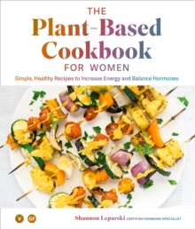 The Plant-based Cookbook for Women : Simple, Healthy Recipes to Increase Energy and Balance Hormones