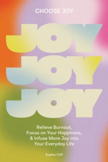 Choose Joy : Relieve Burnout, Focus on Your Happiness, and Infuse More Joy into Your Everyday Life