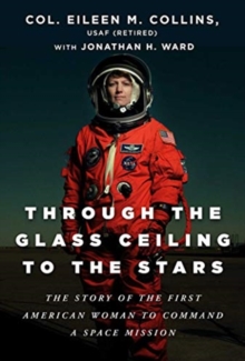 Through the Glass Ceiling to the Stars : The Story of the First American Woman to Command a Space Mission