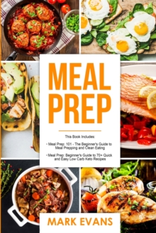 Meal Prep : 2 Manuscripts - Beginner's Guide to 70+ Quick and Easy Low Carb Keto Recipes to Burn Fat and Lose Weight Fast & Meal Prep 101: The Beginner's Guide to Meal Prepping and Clean Eating