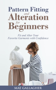 Pattern Fitting and Alteration for Beginners: Fit and Alter Your Favorite Garments With Confidence : Fit and Alter Your Favorite Garments With Confid