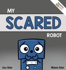 My Scared Robot : A Children's Social Emotional Book About Managing Feelings of Fear and Worry