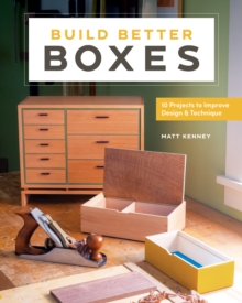 Build Better Boxes : Easy Steps to Master a Classic Craft