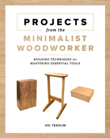 Projects from the Minimalist Woodworker : Smart Designs for Mastering Essential Skills