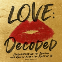 Love: Decoded : Understanding the Emotions, and How to Make the Most of It