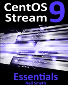 CentOS Stream 9 Essentials : Learn to Install, Administer, and Deploy CentOS Stream 9 Systems