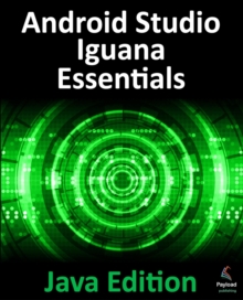 Android Studio Iguana Essentials - Java Edition : Developing Android Apps Using Android Studio 2023.2.1 and Java