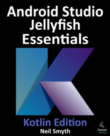 Android Studio Jellyfish Essentials - Kotlin Edition : Developing Android Apps Using Android Studio 2023.3.1 and Kotlin