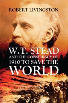 W.T. STEAD AND THE CONSPIRACY OF 1910 TO SAVE  THE WORLD