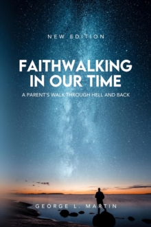 Faithwalking in our Time : A Parent's Walk Through Hell and Back