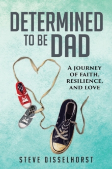 Determined To Be Dad : A Journey of Faith, Resilience, and Love