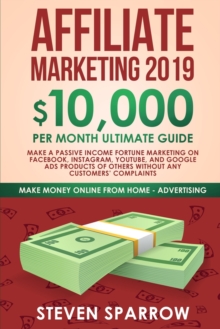 Affiliate Marketing 2019 : $10,000/Month Ultimate Guide-Make a Passive Income Fortune Marketing on Facebook, Instagram, YouTube, Google, and Native Ads Products of Others and Forgetting Any Customer T