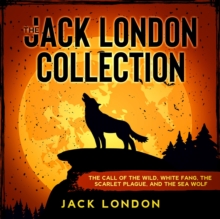 The Jack London Collection : The Call of the Wild, White Fang, The Scarlet Plague, and The Sea Wolf