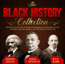 The Black History Collection : Narrative of the Life of Frederick Douglass, My Bondage and My Freedom, Up from Slavery, and The Souls of Black Folk