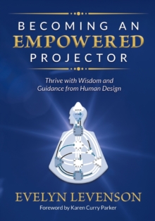 Becoming an Empowered Projector : Thrive with Wisdom and Guidance from Human Design