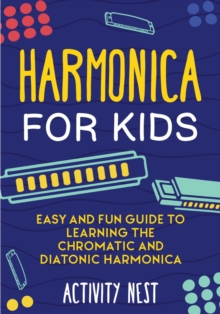 Harmonica for Kids : Easy and Fun Guide to Learning the Chromatic and Diatonic Harmonica