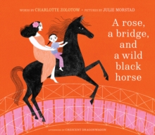 A Rose, a Bridge, and a Wild Black Horse : The Classic Picture Book, Reimagined