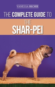 The Complete Guide to the Shar-Pei : Preparing For, Finding, Training, Socializing, Feeding, and Loving Your New Shar-Pei Puppy