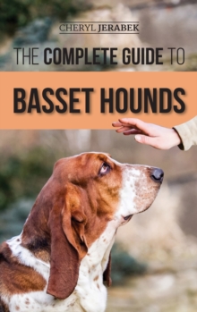 The Complete Guide To Basset Hounds : Choosing, Raising, Feeding, Training, Exercising, And Loving Your New Basset Hound Puppy