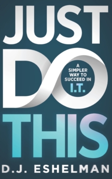 Just Do This : A Simpler Way To Succeed In I.T.