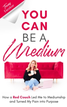 You Can Be A Medium : How A Red Couch Led Me to Mediumship and Turned My Pain into Purpose