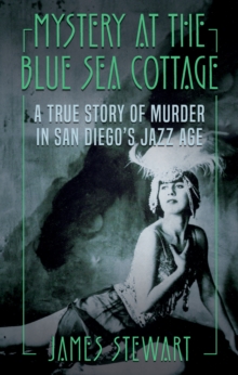 Mystery at the Blue Sea Cottage : A True Story of Murder in San Diego's Jazz Age