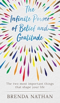 The Infinite Power of Belief and Gratitude : The Two Most Important Things That Shape Your Life