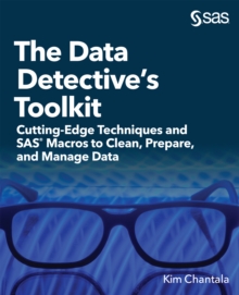 The Data Detective's Toolkit : Cutting-Edge Techniques and SAS Macros to Clean, Prepare, and Manage Data