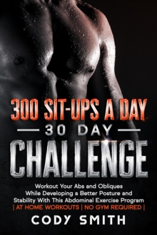 300 Sit-ups a Day 30 Day Challenge: Workout Your Abs and Obliques While Developing a Better Posture and Stability With This Abdominal Exercise Program | at Home Workouts | No Gym Required |