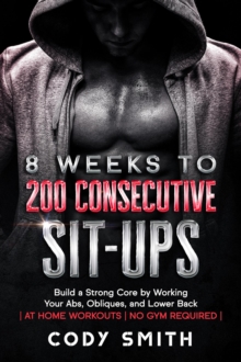 8 Weeks to 200 Consecutive Sit-ups: Build a Strong Core by Working Your Abs, Obliques, and Lower Back | at Home Workouts | No Gym Required |