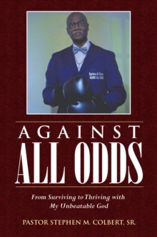 AGAINST ALL ODDS : FROM SURVIVING TO THRIVING WITH MY UNBEATABLE GOD