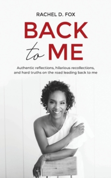 Back to Me : Authentic reflections, hilarious recollections, and hard truths on the road leading back to me