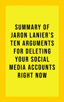 Summary of Jaron Lanier's Ten Arguments for Deleting Your Social Media Accounts Right Now