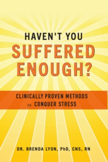 Haven't You Suffered Enough? : Clinically Proven Methods to Conquer Stress