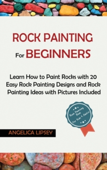 Rock Painting for Beginners : Learn How to Paint Rocks with 20 Easy Rock Painting Designs and Rock Painting Ideas with Pictures Included- Rock Painting Book for Kids and Adults