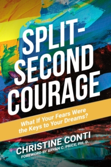 Split-Second Courage : What if Your Fears Were the Key to Your Dream?