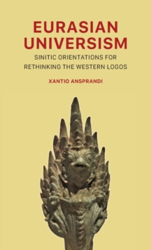 Eurasian Universism : Sinitic Orientations for Rethinking the Western Logos