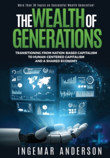 The Wealth of Generations : Transitioning From Nation-Based Capitalism to Human-Centered Capitalism and a Shared Economy