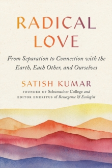 Radical Love : From Separation to Connection with the Earth, Each Other, and Ourselves