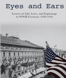 Eyes and Ears : Letters of life, love, and espionage in WWII Germany 1938-1956