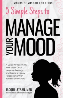 5 Simple Steps to Manage Your Mood : A Guide for Teen Girls: How to Let Go of Negative Feelings and Create a Happy Relationship with Yourself and Others