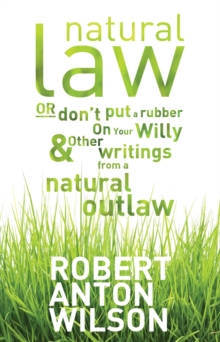 Natural Law, Or Don't Put A Rubber On Your Willy And Other Writings From A Natural Outlaw : Or Don't Put A Rubber On Your Willy, And Other Writings From A Natural Outlaw