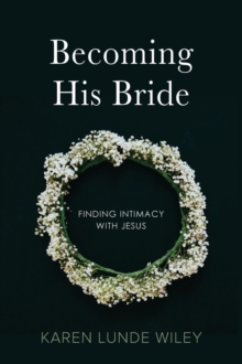 Becoming His Bride : Finding Intimacy with Jesus